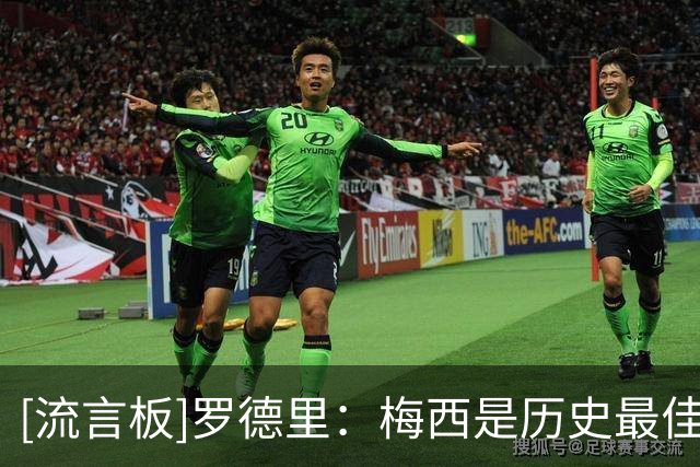 [流言板]罗德里：梅西是历史最佳球员，但阿根廷远不只有梅西